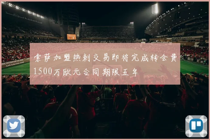 索萨加盟热刺交易即将完成转会费1500万欧元合同期限五年