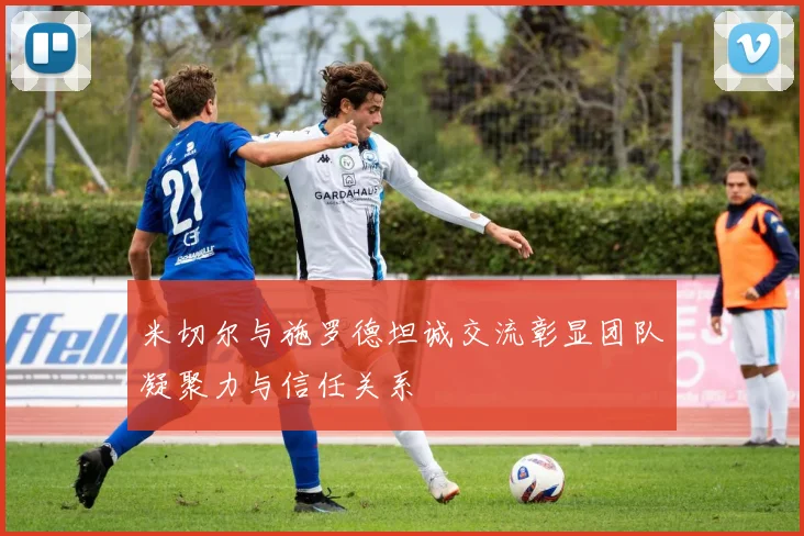 米切尔与施罗德坦诚交流彰显团队凝聚力与信任关系