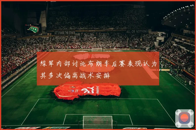绿军内部讨论布朗季后赛表现认为其多次偏离战术安排