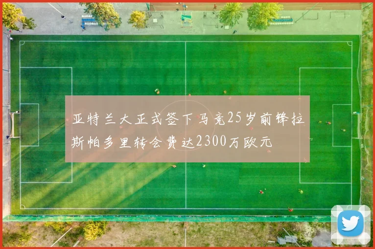 亚特兰大正式签下马竞25岁前锋拉斯帕多里转会费达2300万欧元