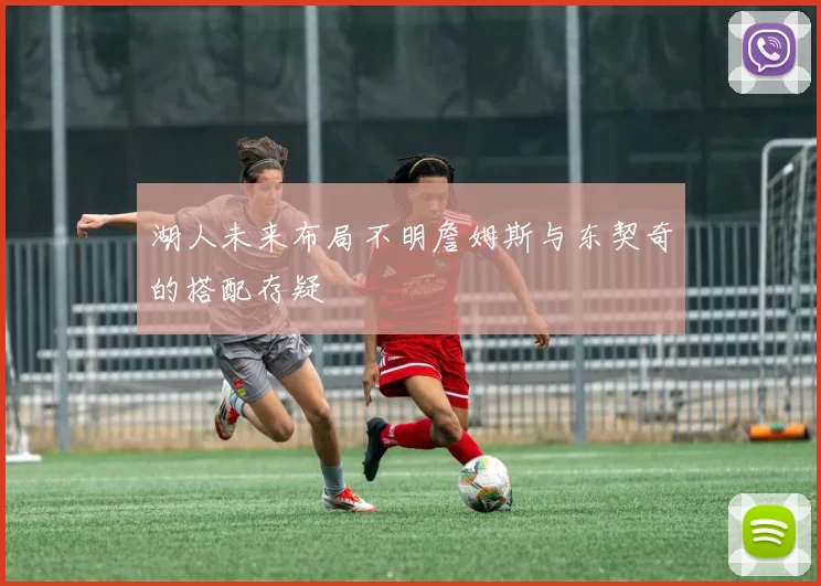 湖人未来布局不明詹姆斯与东契奇的搭配存疑