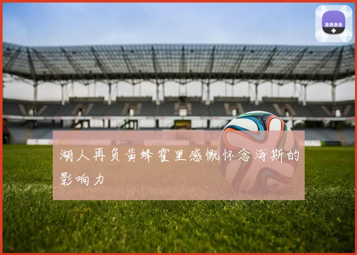 湖人再负黄蜂霍里感慨怀念海斯的影响力