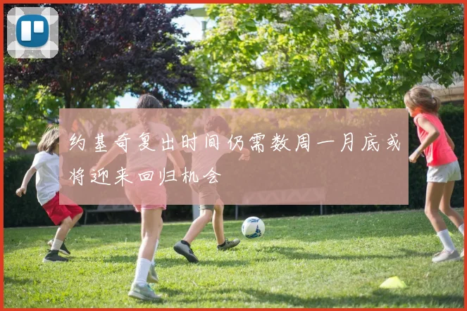 约基奇复出时间仍需数周一月底或将迎来回归机会