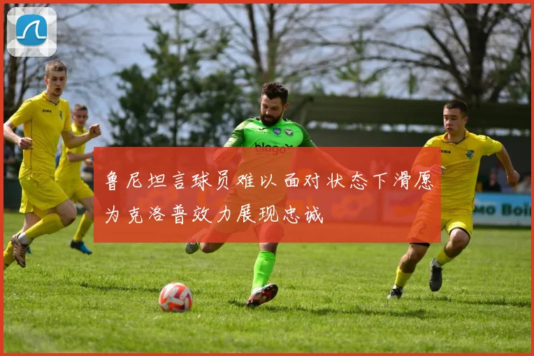 鲁尼坦言球员难以面对状态下滑愿为克洛普效力展现忠诚