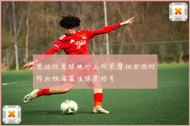 恩佐任意球绝妙入网荣膺切尔西对阵利物浦最佳球员称号
